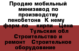 Продаю мобильный минизавод по производству пенобетона. К нему 9 форм по 20 кирпи › Цена ­ 150 000 - Тульская обл. Строительство и ремонт » Строительное оборудование   